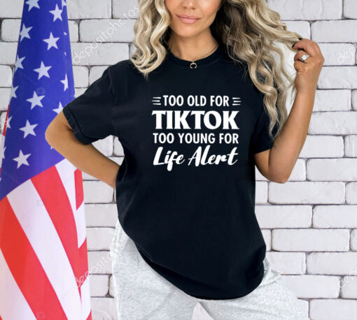 Too old for Tiktok too young for life alert T-shirt