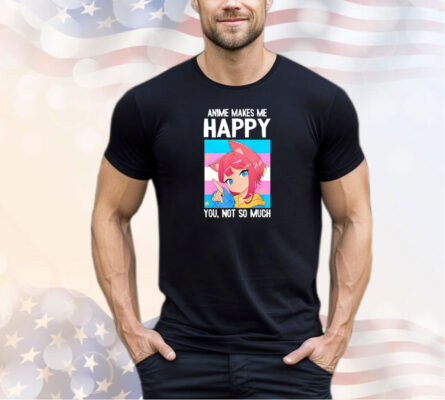 Trans Catgirl Anime makes me happy you not so much shirt