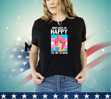 Trans Catgirl Anime makes me happy you not so much shirt