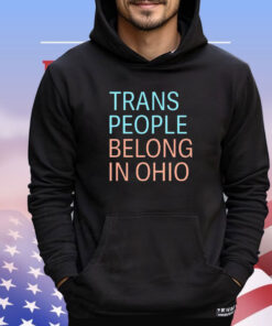 Trans people belong in Ohio shirt