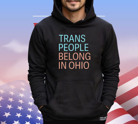 Trans people belong in Ohio shirt