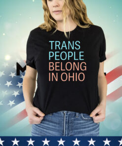 Trans people belong in Ohio shirt