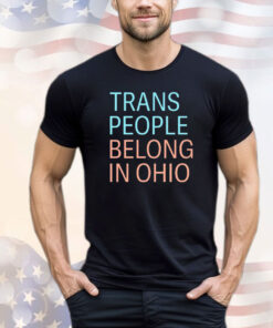 Trans people belong in Ohio shirt