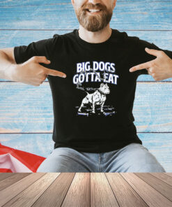 Trending Big dogs gotta eat shirt