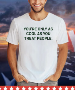 Trending You’re only as cool as you treat people shirt