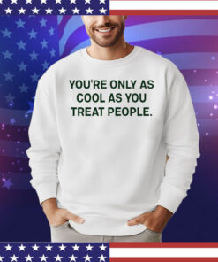 Trending You’re only as cool as you treat people shirt