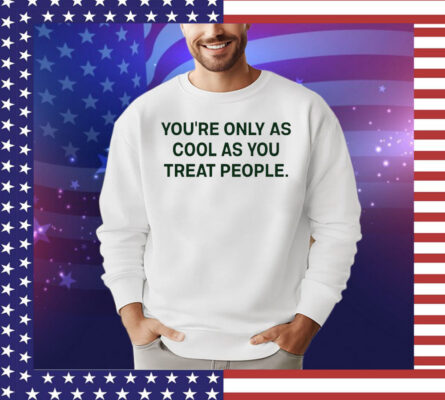 Trending You’re only as cool as you treat people shirt