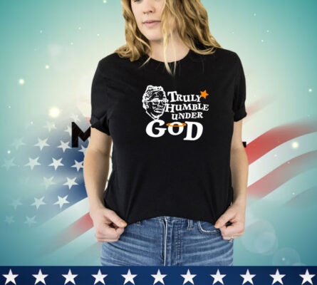 Truly humble under God shirt