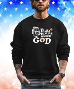 Truly humble under God shirt