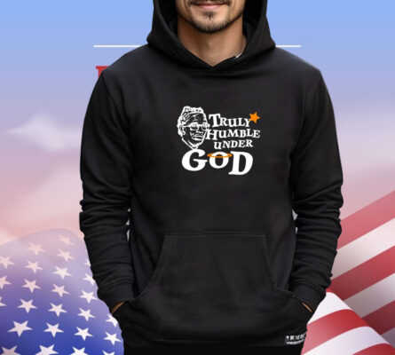 Truly humble under God shirt