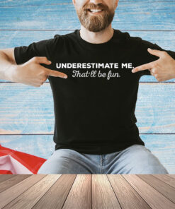 Underestimate Me Thatll Be Fun Shirt