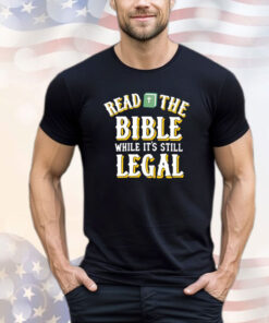 Read the bible while it’s still legal shirt