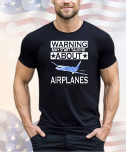 Warning may start talking about airplanes shirt