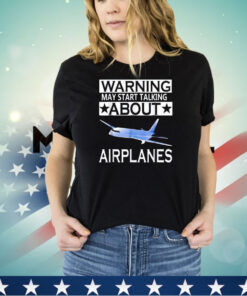 Warning may start talking about airplanes shirt