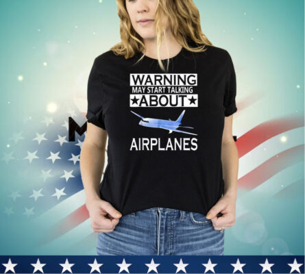 Warning may start talking about airplanes shirt