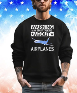 Warning may start talking about airplanes shirt