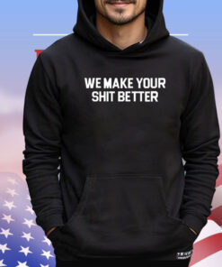 We make your shit better shirt