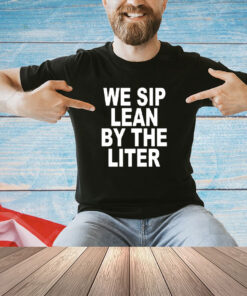 We sip lean by the liter shirt