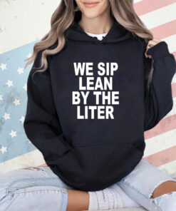 We sip lean by the liter shirt