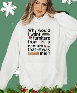 Why would I want furniture from a century that was mid shirt