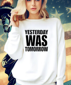 Yesterday was tomorrow shirt