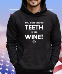 You don’t need teeth to sip wine shirt