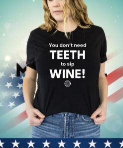 You don’t need teeth to sip wine shirt