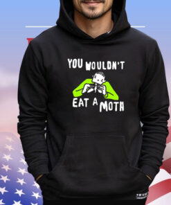 You wouldn’t eat a moth funny shirt