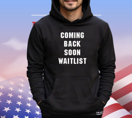 Coming back soon waitlist shirt