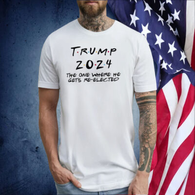 Trump 2024 The One Where He Gets Re-Elected Shirts