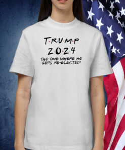 Trump 2024 The One Where He Gets Re-Elected Shirts