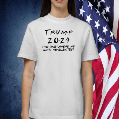 Trump 2024 The One Where He Gets Re-Elected Shirts