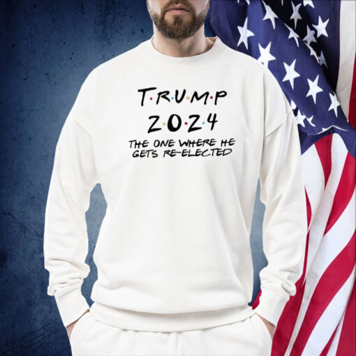 Trump 2024 The One Where He Gets Re-Elected Shirts