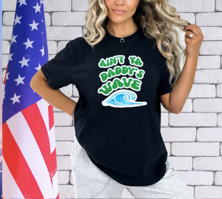 Ain’t ya daddy’s wave T-shirt