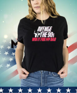 Avenge the 90s win it my dad shirt