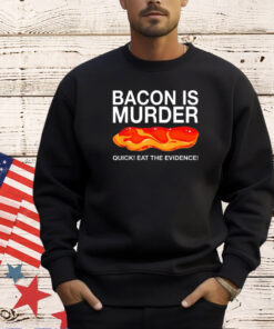 Bacon is murder quick eat the evidence T-shirt