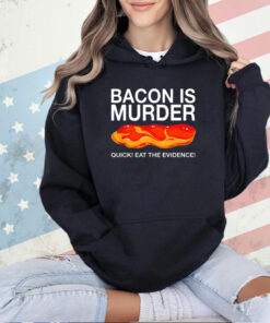 Bacon is murder quick eat the evidence T-shirt