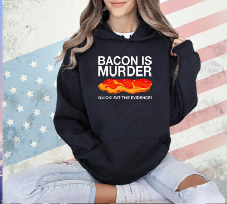 Bacon is murder quick eat the evidence T-shirt