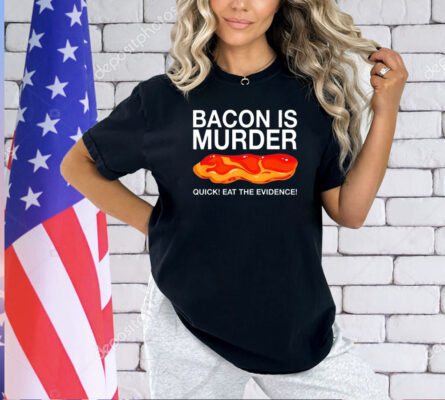 Bacon is murder quick eat the evidence T-shirt