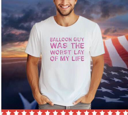 Balloon guy was the worst lay of my life shirt