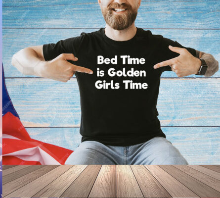 Bed time is golden girls time T-shirt