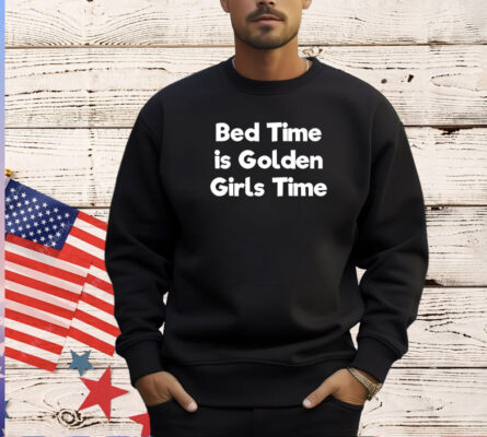 Bed time is golden girls time T-shirt