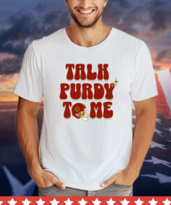 Brock Purdy Talk Purdy To Me shirt