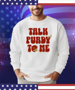 Brock Purdy Talk Purdy To Me shirt