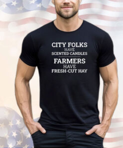 City folks have scented candles farmers have fresh cut hay shirt