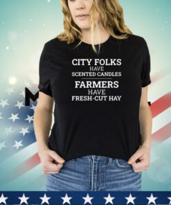 City folks have scented candles farmers have fresh cut hay shirt