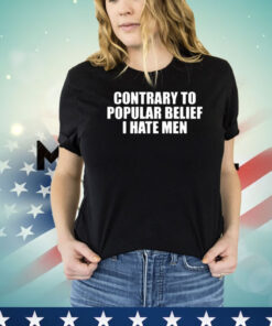 Contrary To Popular Belief I Hate Men shirt