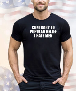 Contrary To Popular Belief I Hate Men shirt
