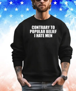 Contrary To Popular Belief I Hate Men shirt