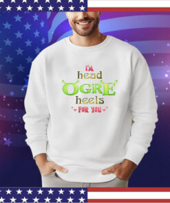 I’m head ogre heels for you Valentine shirt